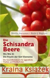 Die Schisandra-Beere : Wu Wei Zi - Die Frucht der fünf Elemente. Die Gesundheitsbeere für jugendliche Vitalität und Wohlbefinden. Sharamon, Shalila Baginski, Bodo J.  9783893855902