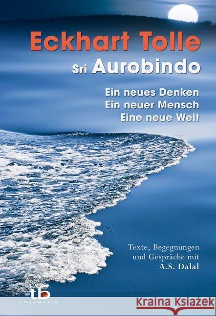 Ein neues Denken - ein neuer Mensch - eine neue Welt : Texte, Begegnungen und Gespräche mit A. S. Dalal Tolle, Eckhart; Aurobindo, Sri 9783894276140 Aquamarin