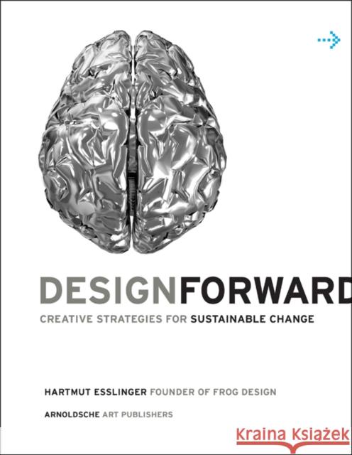 Design Forward: Creative Strategies for Sustainable Change Esslinger, Hartmut 9783897903814 Arnoldsche Verlagsanstalt GmbH