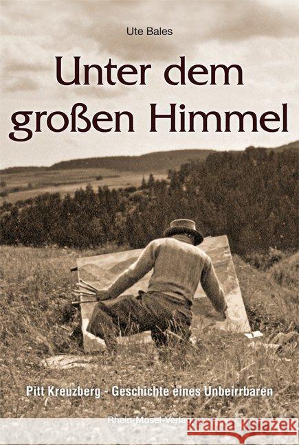 Unter dem großen Himmel : Pitt Kreuzberg - Geschichte eines Unbeirrbaren Bales, Ute 9783898010573 Rhein-Mosel-Verlag