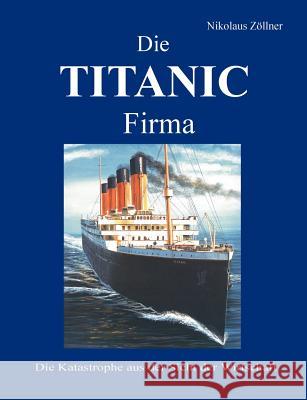 Die TITANIC Firma: Die Katastrophe aus der Sicht der Wirtschaft Zöllner, Nikolaus 9783898118361 Books on Demand