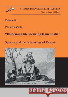 Disdeining life, desiring leaue to die. Spenser and the Psychology of Despair. Paola Baseotto, Koray Melikoglu 9783898215671 Ibidem Press