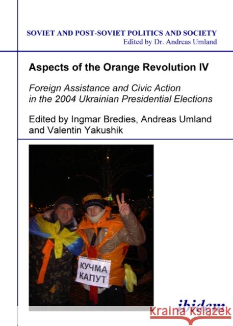 Aspects of the Orange Revolution IV: Foreign Assistance and Civic Action in the 2004 Ukrainian Presidential Elections Bredies, Ingmar 9783898218085 ibidem