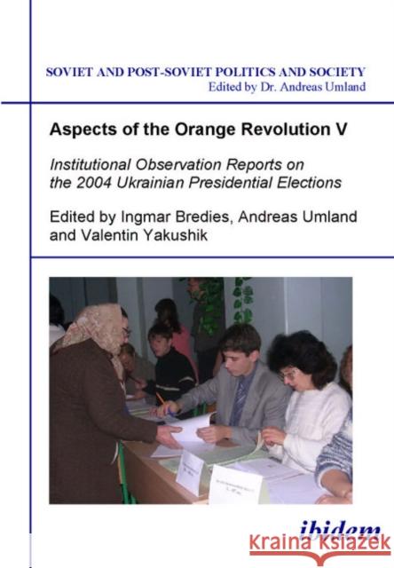 Aspects of the Orange Revolution V: Institutional Observation Reports on the 2004 Ukrainian Presidential Elections Bredies, Ingmar 9783898218092 ibidem