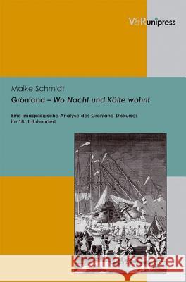 Gronland - Wo Nacht Und Kalte Wohnt: Eine Imagologische Analyse Des Gronland-Diskurses Im 18. Jahrhundert Schmidt, Maike 9783899718270 V&r Unipress