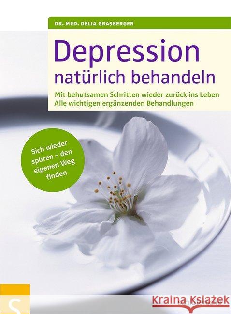 Depressionen natürlich behandeln : Mit behutsamen Schritten wieder zurück ins Leben. Alle wichtigen ergänzenden Behandlungen. Sich wieder spüren - den eigenen Weg finden Grasberger, Delia 9783899936490