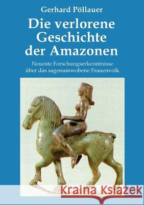 Die verlorene Geschichte der Amazonen: Neueste Forschungserkenntnisse über das sagenumwobene Frauenvolk Pöllauer, Gerhard 9783902096883 P Llauer