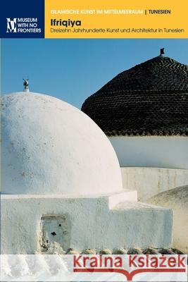 Ifriqiya: Dreizehn Jahrhunderte Kunst und Architektur in Tunesien Jamila Binous, Naceur Baklouti, Mourad Rammah 9783902782533