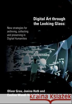 Digital Art through the Looking Glass: New strategies for archiving, collecting and preserving in digital humanities Grau (Hg )., Oliver 9783903150515