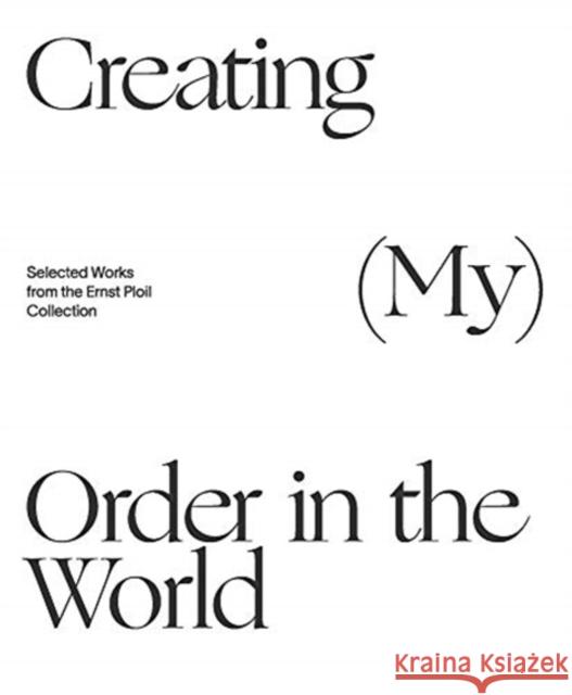 Creating (My) Order in the World: Selected Works from the Ernst Ploil Collection Bauer, Christian 9783903320956