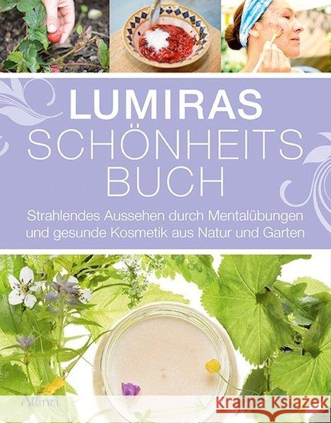 Lumiras Schönheitsbuch : Strahlendes Aussehen durch Mentalübungen und gesunde Kosmetik aus Natur und Garten Lumira 9783905836172