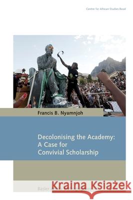 Decolonising the Academy: A Case for Convivial Scholarship Francis B. Nyamnjoh 9783906927251 Basler Afrika Bibliographien