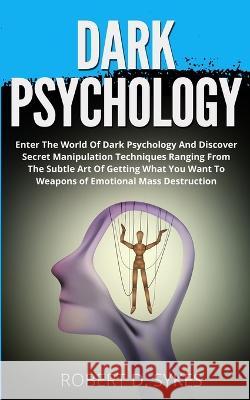Dark Psychology: Enter The World Of Dark Psychology And Discover Secret Manipulation Techniques Ranging From The Subtle Art Of Getting Robert D. Sykes 9783907269381 Peninsula Publishing