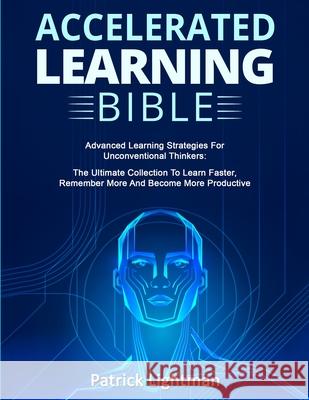 Accelerated Learning Bible: Advanced Learning Strategies For Unconventional Thinkers: The Ultimate Collection To Learn Faster, Remember More And B Patrick Lightman 9783907269602 Grey Candle Publishing