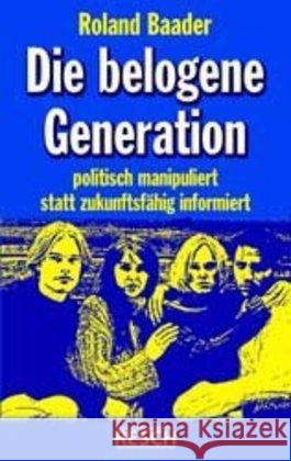 Die belogene Generation : Politisch manipuliert statt zukunftsfähig informiert Baader, Roland   9783930039678 Resch-Verlag