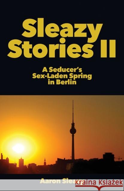 Sleazy Stories II: A Seducer's Sex-Laden Spring in Berlin Aaron Sleazy 9783942017060 Black Swallowtail Publishing