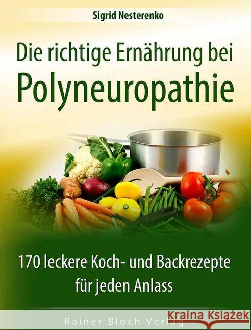 Die richtige Ernährung bei Polyneuropathie : 170 leckere Koch- und Backrezepte für jeden Anlass Nesterenko, Sigrid 9783942179263