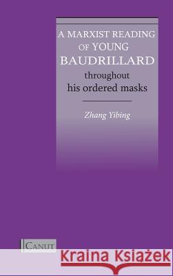 A Marxist Reading of Young Baudrillard: Throughout His Ordered Masks Yibing Zhang Cem Kizilcec Huiming He 9783942575270