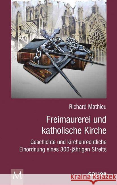 Freimaurerei und katholische Kirche : Geschichte und kirchenrechtliche Einordnung eines 300-jährigen Streits Mathieu, Richard 9783943539431