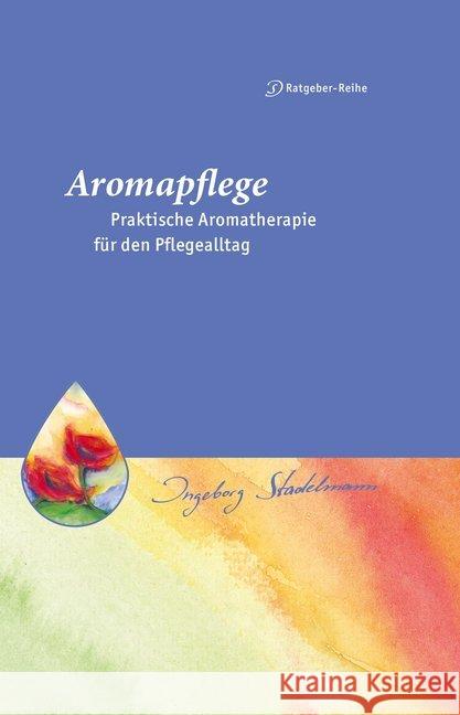 Aromapflege - Praktische Aromatherapie für den Pflege- und Familienalltag : Ganzheitliche Begleitung für Kranke und Pflegebedürftige Stadelmann, Ingeborg 9783943793512