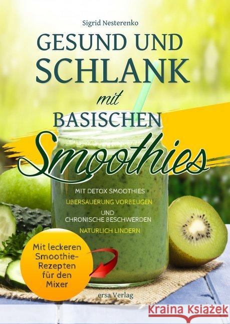 Gesund und schlank mit basischen Smoothies : Mit Detox-Smoothies Übersäuerung vorbeugen und chronische Beschwerden natürlich lindern - Mit leckeren Smoothie-Rezepten für den Mixer Nesterenko, Sigrid 9783944523323