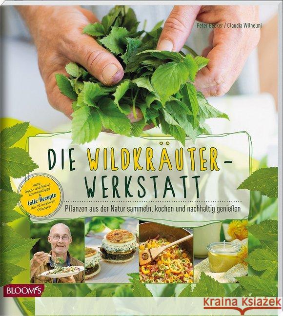Die Wildkräuter-Werkstatt : Pflanzen aus der Natur sammeln, kochen und nachhaltig genießen Becker, Peter 9783945429662