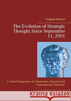 The Evolution of Strategic Thought since September 11, 2001: A Swiss Perspective on Clausewitz, classical and contemporary Theories Monnet, Grégoire 9783945861295