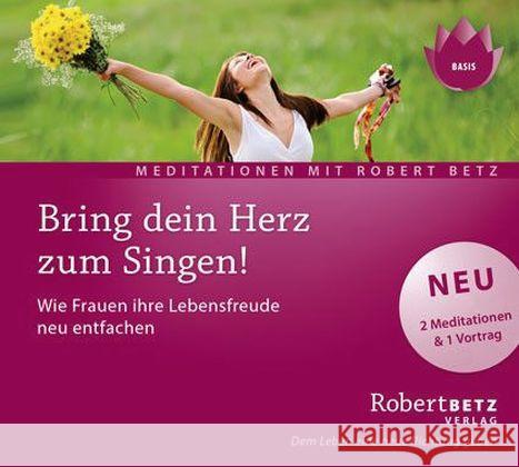 Bring dein Herz zum Singen!, 1 Audio-CD : Wie Frauen ihre Lebensfreude neu entfachen. 2 Meditationen & 1 Vortrag Betz, Robert 9783946016007