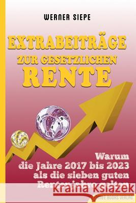 Extrabeiträge zur gesetzlichen Rente: Warum die Jahre 2017 bis 2023 als die sieben guten Rentenjahre gelten Siepe, Werner 9783947201273 M&e Books Verlag