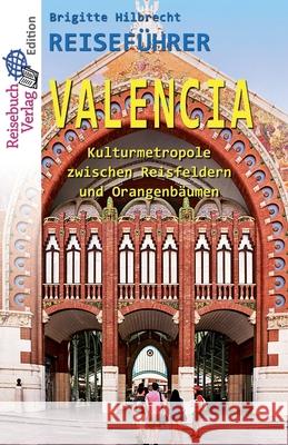 Reiseführer Valencia: Kulturmetropole zwischen Reisfeldern und Orangenbäumen Hilbrecht, Brigitte 9783947334056