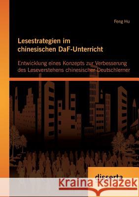 Lesestrategien im chinesischen DaF-Unterricht: Entwicklung eines Konzepts zur Verbesserung des Leseverstehens chinesischer Deutschlerner Hu, Feng 9783954251629