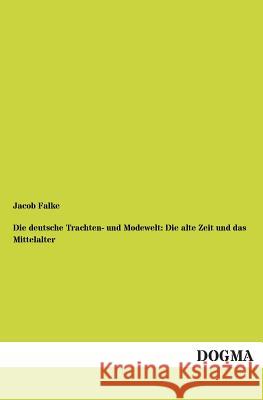 Die deutsche Trachten- und Modewelt: Die alte Zeit und das Mittelalter Falke, Jacob 9783955071363 Dogma