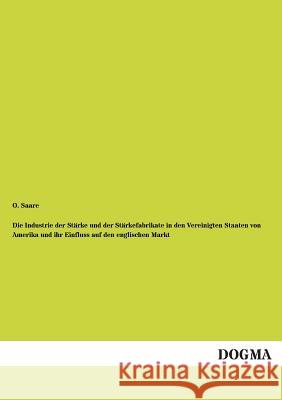 Die Industrie Der Starke Und Der Starkefabrikate in Den Vereinigten Staaten Von Amerika Und Ihr Einfluss Auf Den Englischen Markt Saare, O. 9783955074883 Dogma