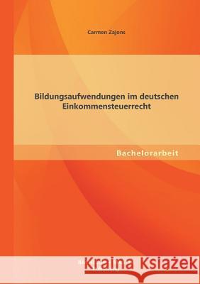 Bildungsaufwendungen im deutschen Einkommensteuerrecht Carmen Zajons 9783955494568 Bachelor + Master Publishing