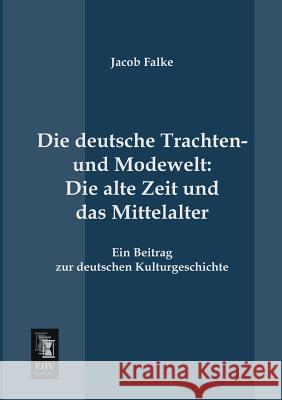 Die Deutsche Trachten- Und Modewelt: Die Alte Zeit Und Das Mittelalter Falke, Jacob 9783955641849 Ehv-History