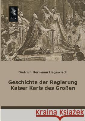 Geschichte Der Regierung Kaiser Karls Des Grossen Dietrich Hermann Hegewisch 9783955643133