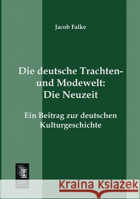 Die deutsche Trachten- und Modewelt: Die Neuzeit Falke, Jacob 9783955643492 Ehv-History