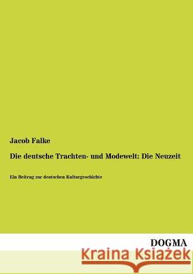 Die Deutsche Trachten- Und Modewelt: Die Neuzeit Falke, Jacob 9783955803131 Dogma