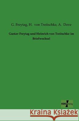 Gustav Freytag und Heinrich von Treitschke im Briefwechsel G Freytag, H Von Treitschke, A Dove 9783956102615 Vero Verlag