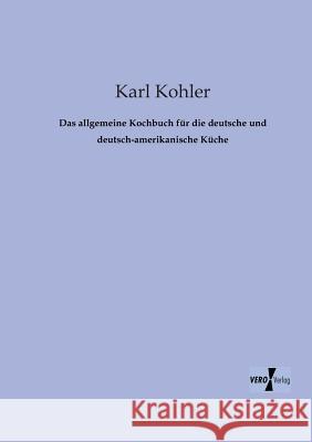 Das allgemeine Kochbuch für die deutsche und deutsch-amerikanische Küche Kohler, Karl 9783956103629