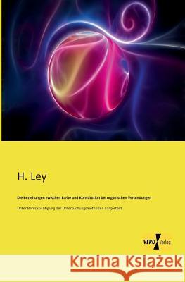 Die Beziehungen zwischen Farbe und Konstitution bei organischen Verbindungen: Unter Berücksichtigung der Untersuchungsmethoden dargestellt H Ley 9783956108396 Vero Verlag