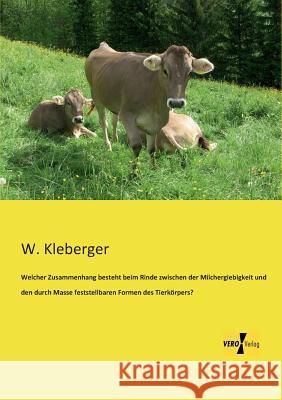 Welcher Zusammenhang besteht beim Rinde zwischen der Milchergiebigkeit und den durch Masse feststellbaren Formen des Tierkörpers? W Kleberger 9783956108525 Vero Verlag