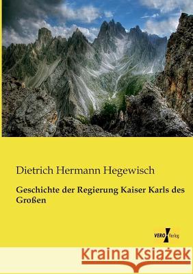 Geschichte der Regierung Kaiser Karls des Großen Dietrich Hermann Hegewisch 9783956109003