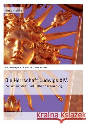 Die Herrschaft Ludwigs XIV.: Zwischen Staat und Selbstinszenierung Brüninghaus, Marc 9783956870361 Grin Verlag