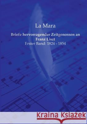 Briefe hervorragender Zeitgenossen an Franz Liszt: Erster Band: 1824 - 1854 Mara, La 9783956980626