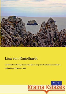 Ferdinand von Wrangel und seine Reise längs der Nordküste von Sibirien und auf dem Eismeere 1885 Lisa Von Engelhardt 9783957000156