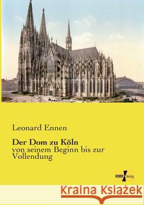 Der Dom zu Köln: von seinem Beginn bis zur Vollendung Leonard Ennen 9783957388360 Vero Verlag