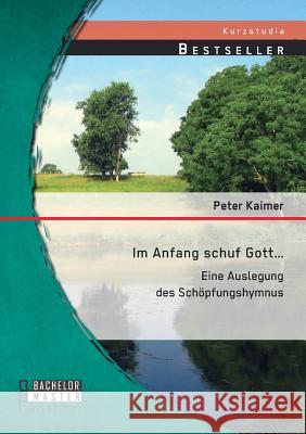 Im Anfang schuf Gott...: Eine Auslegung des Schöpfungshymnus Kaimer, Peter 9783958200906 Bachelor + Master Publishing