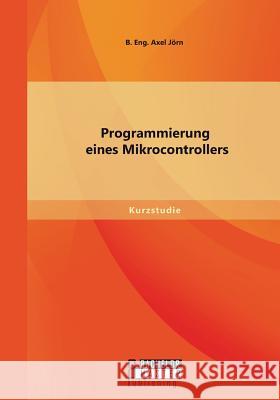 Programmierung eines Mikrocontrollers Jorn B 9783958203266 Bachelor + Master Publishing