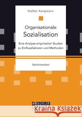 Organisationale Sozialisation: Eine Analyse empirischer Studien zu Einflussfaktoren und Methoden Kampmann, Steffen 9783958204782 Bachelor + Master Publishing